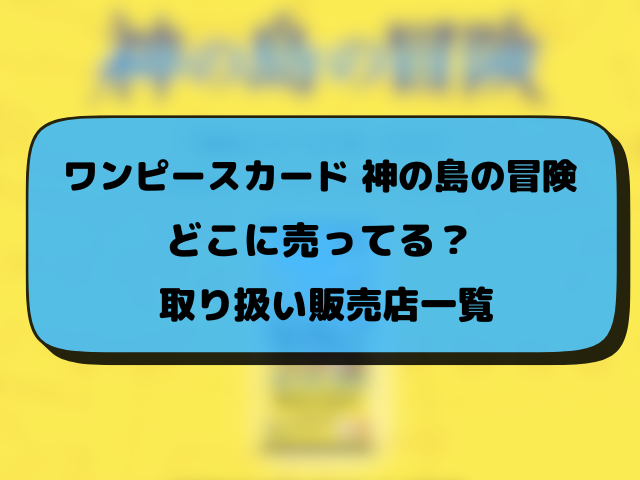 ワンピースカード『神の島の冒険』はどこで売ってる？取り扱い販売店や当日販売まとめ