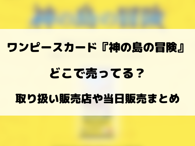 ワンピースカード『神の島の冒険』はどこで売ってる？取り扱い販売店や当日販売まとめ