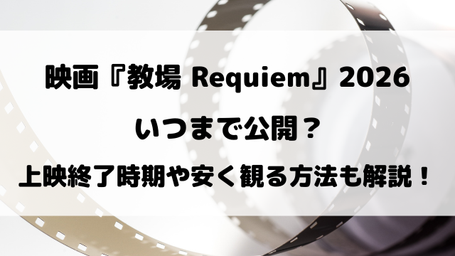 映画『教場 Requiem』2026いつまで公開？上映終了時期や安く観る方法も徹底解説！