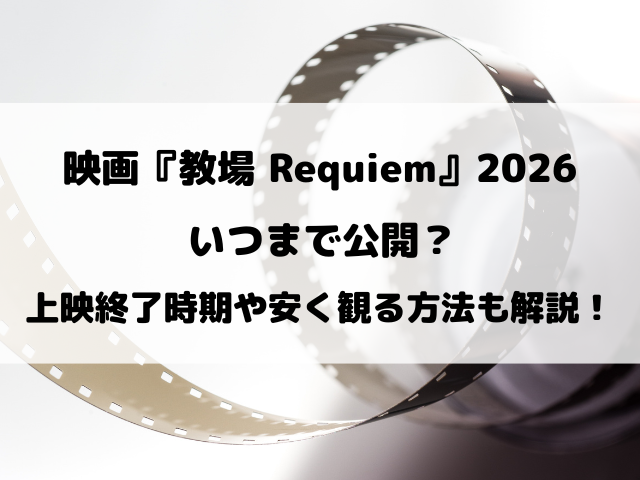 映画『教場 Requiem』2026いつまで公開？上映終了時期や安く観る方法も徹底解説！