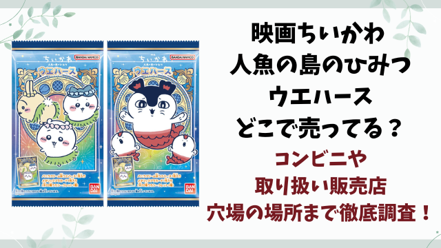 映画ちいかわ 人魚の島のひみつウエハースどこで売ってる？コンビニや取り扱い販売店を徹底調査！