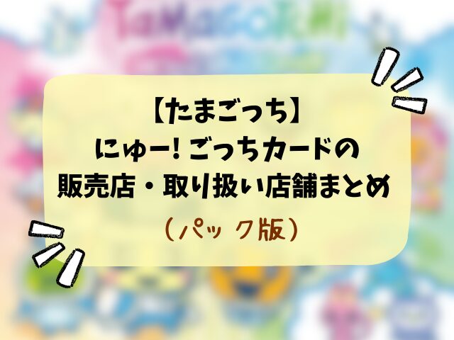【たまごっち】にゅー! ごっちカード2・3はどこで売ってる？販売店やコンビニなど設置場所も徹底解説！