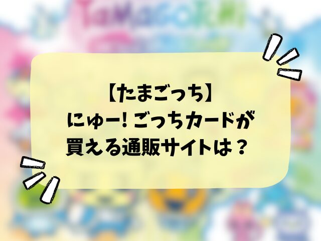 【たまごっち】にゅー! ごっちカード2・3はどこで売ってる？販売店やコンビニなど設置場所も徹底解説！