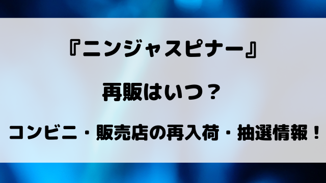 【ポケカ】ニンジャスピナーの再販はいつ？コンビニや販売店の再入荷・抽選情報まとめ！