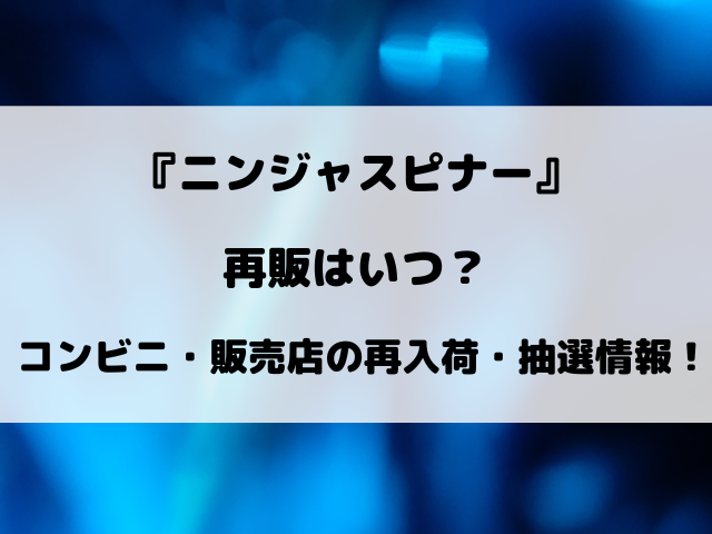 【ポケカ】ニンジャスピナーの再販はいつ？コンビニや販売店の再入荷・抽選情報まとめ！