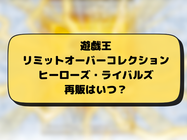 【遊戯王】リミットオーバーコレクションライバルズの再販はいつ？在庫あり・再入荷・販売店まとめ