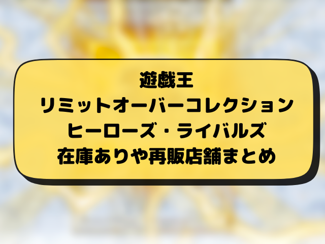 【遊戯王】リミットオーバーコレクションライバルズの再販はいつ？在庫あり・再入荷・販売店まとめ
