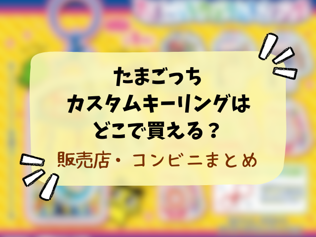 たまごっちカスタムキーリングはどこで売ってる？取り扱い販売店や穴場の場所まとめ