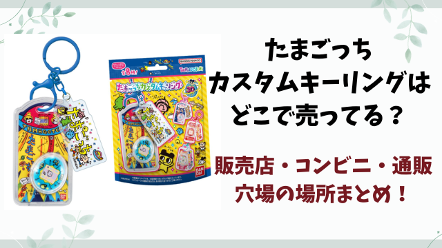 たまごっちカスタムキーリングはどこで売ってる？取り扱い販売店や穴場の場所まとめ【2026年4月発売】