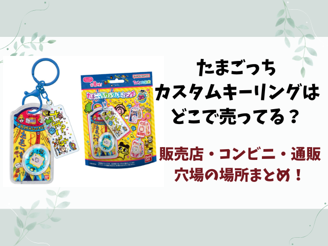 たまごっちカスタムキーリングはどこで売ってる？取り扱い販売店や穴場の場所まとめ【2026年4月発売】