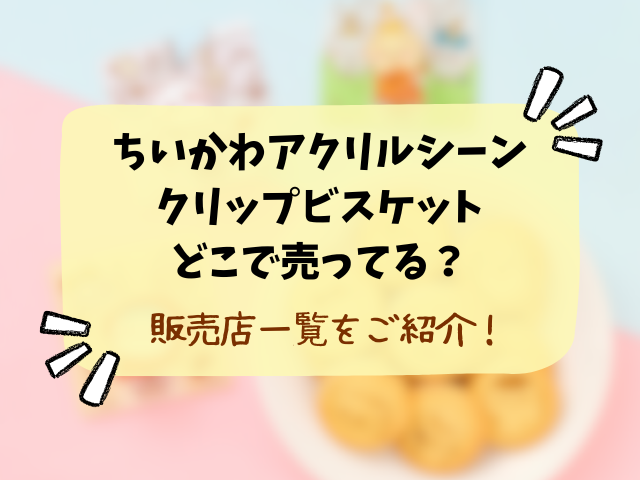 ちいかわアクリルシーンクリップビスケットはどこで売ってる？販売店・コンビニ・穴場を徹底解説！