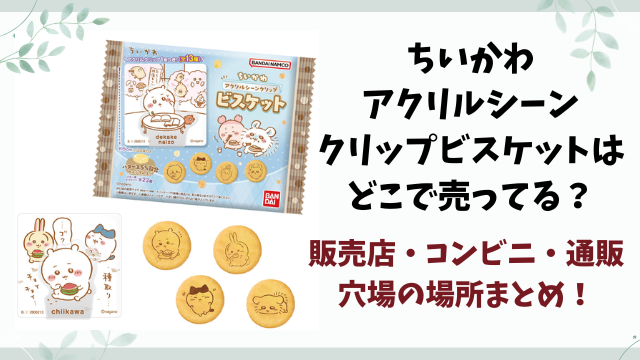 ちいかわアクリルシーンクリップビスケットはどこで売ってる？販売店・コンビニ・穴場を徹底解説！