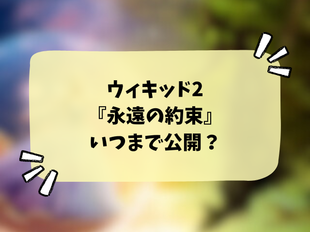 ウィキッド2『永遠の約束』映画いつまで公開？上映期間を徹底調査！