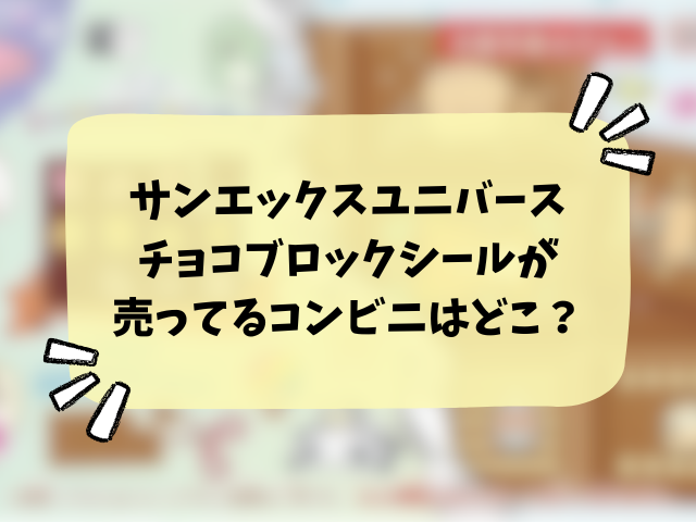 サンエックスユニバースのチョコブロックシールはどこに売ってる?コンビニ・販売店・通販サイトを徹底調査！