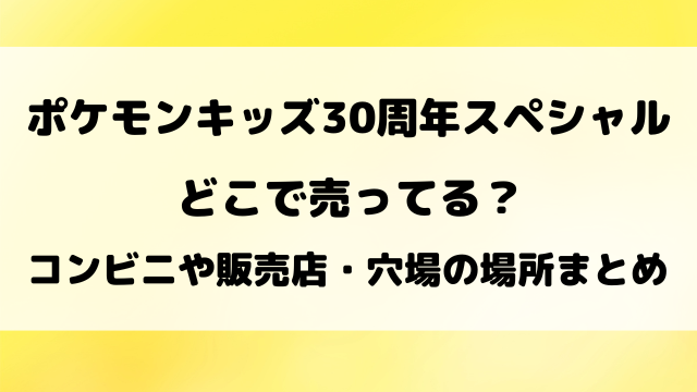 ポケモンキッズ30周年スペシャルはどこで売ってる？コンビニや取り扱い販売店を徹底リサーチ！
