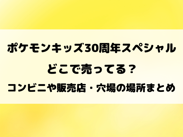 ポケモンキッズ30周年スペシャルはどこで売ってる？コンビニや取り扱い販売店を徹底リサーチ！