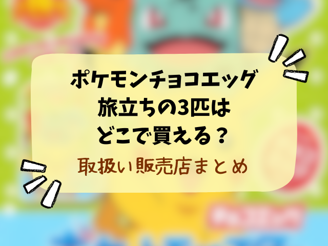 ポケモンチョコエッグ旅立ちの3匹売ってない？どこで買える？コンビニ・販売店と在庫の穴場まとめ