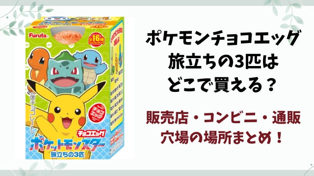 ポケモンチョコエッグ旅立ちの3匹売ってない？どこで買える？コンビニ・販売店と在庫の穴場まとめ