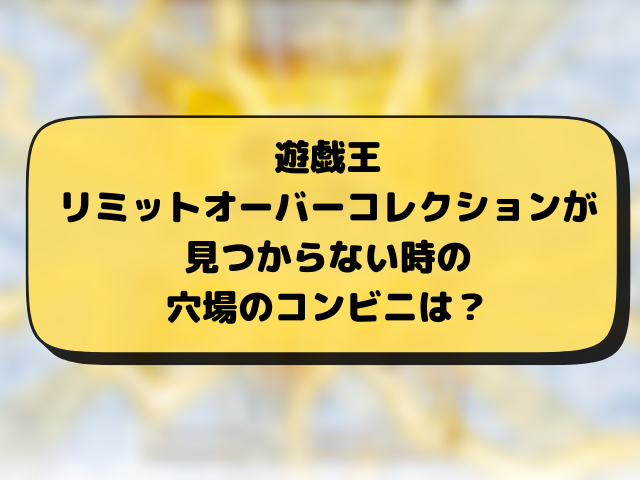 遊戯王『リミットオーバーコレクションライバルズ』売ってるコンビニどこ？販売・再販・穴場の店舗とめ