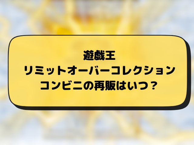 遊戯王『リミットオーバーコレクションライバルズ』売ってるコンビニどこ？販売・再販・穴場の店舗とめ