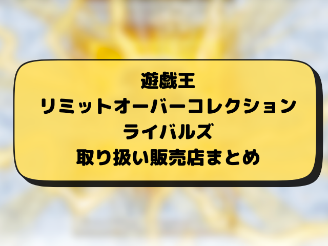 遊戯王『リミットオーバーコレクションライバルズ』売ってるコンビニどこ？販売・再販・穴場の店舗とめ
