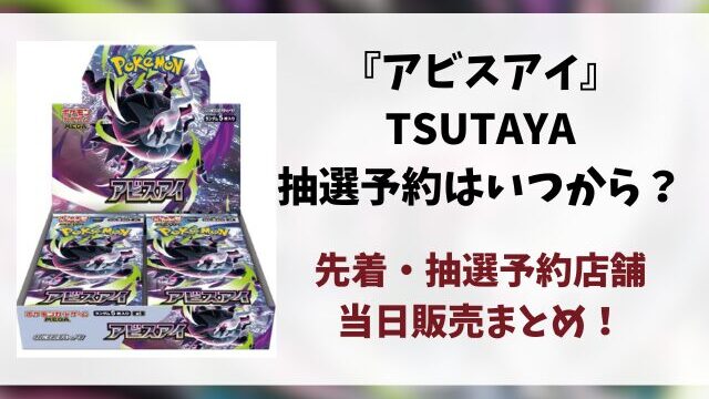 【TSUTAYA】ポケカ『アビスアイ』予約はいつ？先着と抽選予約店舗・当日販売まとめ！