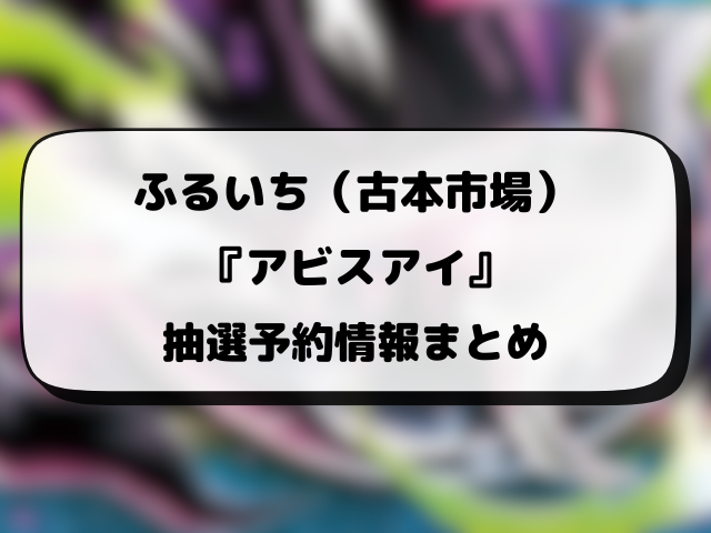 【ふるいち（古本市場）】アビスアイ抽選予約はいつ？最新の応募方法と抽選結果などご紹介！