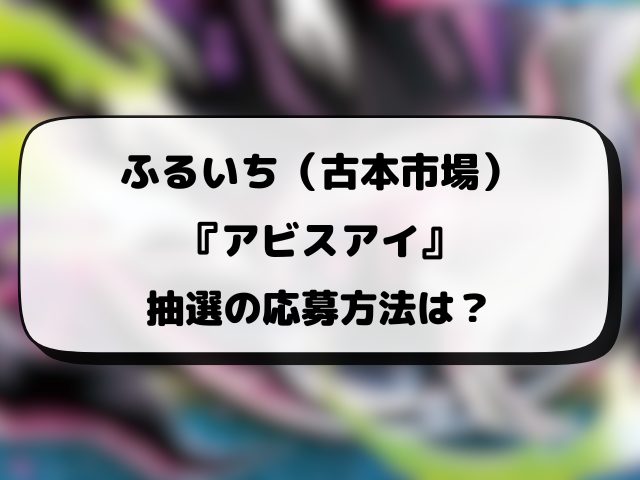 【ふるいち（古本市場）】アビスアイ抽選予約はいつ？最新の応募方法と抽選結果などご紹介！