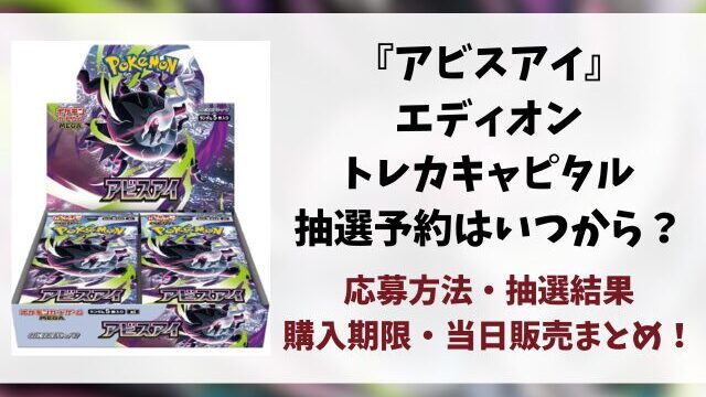 【エディオン・トレカキャピタル】アビスアイの抽選予約はいつ？応募方法や抽選結果日もリサーチ！