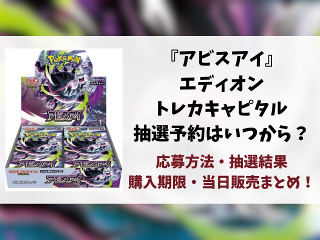 【エディオン・トレカキャピタル】アビスアイの抽選予約はいつ？応募方法や抽選結果日もリサーチ！