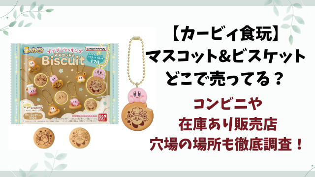 【カービィ食玩】マスコット&ビスケットどこで売ってる？コンビニや販売店まとめ！