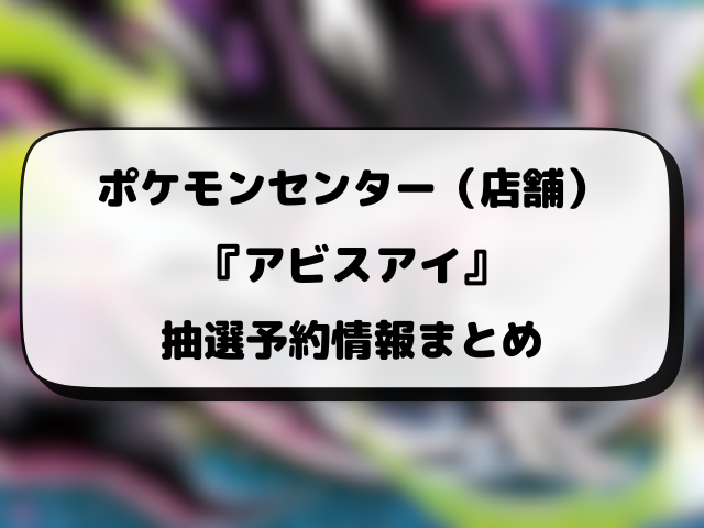【ポケセン】アビスアイの抽選予約はいつ？ポケモンセンター・オンラインの応募方法や抽選結果も徹底解説！