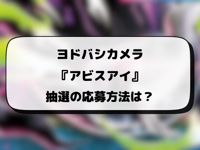【ヨドバシ】アビスアイの抽選予約はいつ？応募方法や当日販売まで徹底調査！