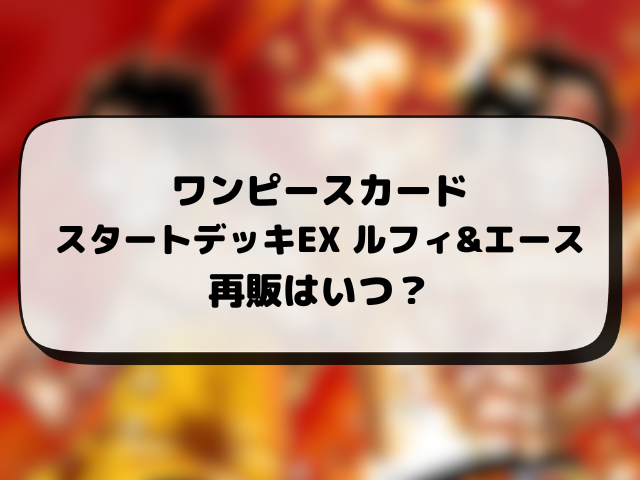 【ワンピースカード】スタートデッキの再販はいつ？在庫あり店舗や再入荷の最新情報まとめ