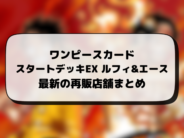 【ワンピースカード】スタートデッキの再販はいつ？在庫あり店舗や再入荷の最新情報まとめ