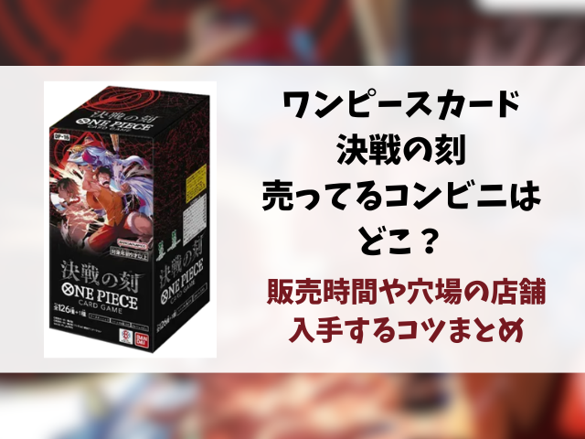 【ワンピースカード】決戦の刻が売ってるコンビニはどこ？何時から販売か開始時間や穴場の場所まとめ