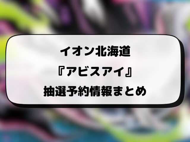 イオン『アビスアイ』抽選・予約販売情報！応募方法や抽選結果など徹底解説！