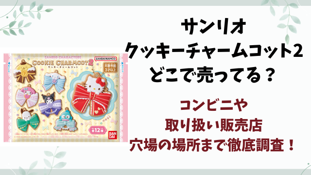 サンリオクッキーチャームコット2はどこで売ってる？コンビニ・取り扱い販売店・穴場の場所まで徹底調査！