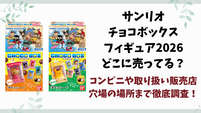 サンリオチョコボックスフィギュア2026売ってない？どこに売ってるのかコンビニや在庫あり販売店を徹底調査！