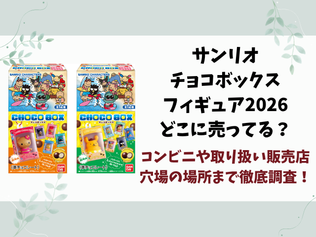 サンリオチョコボックスフィギュア2026売ってない？どこに売ってるのかコンビニや在庫あり販売店を徹底調査！