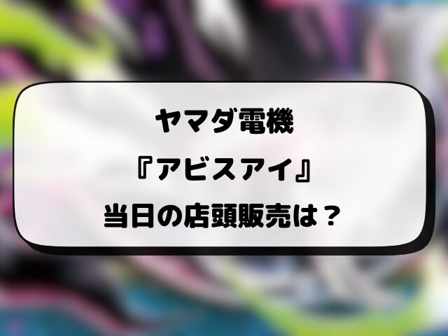 ヤマダ電機『アビスアイ』抽選予約はいつから？応募方法や抽選結果・当日販売まとめ