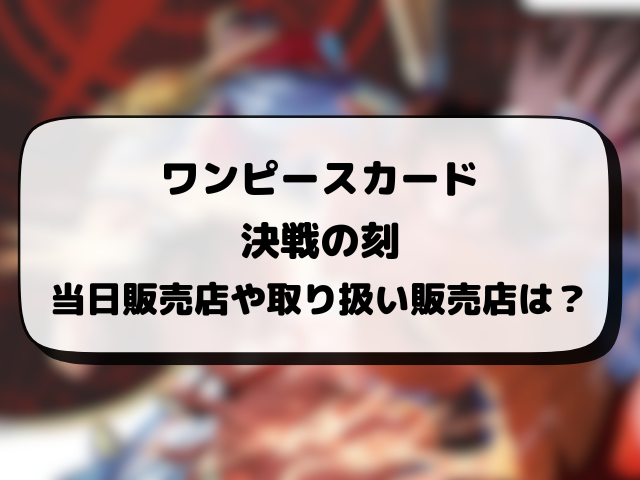 ワンピースカード『決戦の刻』はどこで売ってる？当日販売や取り扱い販売店まとめ