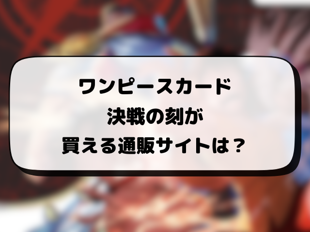 ワンピースカード『決戦の刻』はどこで売ってる？当日販売や取り扱い販売店まとめ