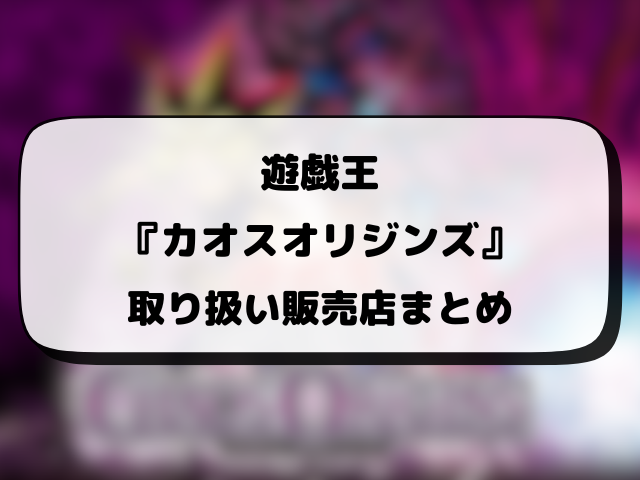 遊戯王『カオスオリジンズ』売ってるコンビニどこ？販売時間や穴場の店舗・再販情報まとめ