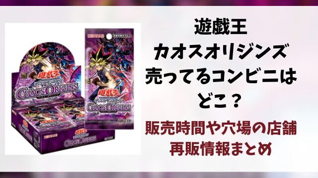 遊戯王『カオスオリジンズ』売ってるコンビニどこ？販売時間や穴場の店舗・再販情報まとめ