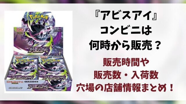 【コンビニ】アビスアイは何時から販売？ローソン・ファミマ・セブンイレブンの販売時間・入荷数や穴場の店舗を徹底調査！