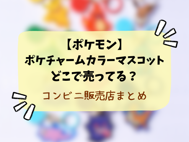 【ポケモン】ポケチャームカラーマスコットはどこで売ってる？コンビニ・販売店や穴場を徹底調査！