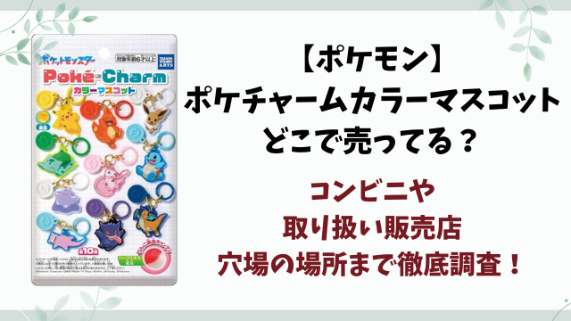 【ポケモン】ポケチャームカラーマスコットはどこで売ってる？コンビニ・販売店や穴場を徹底調査！