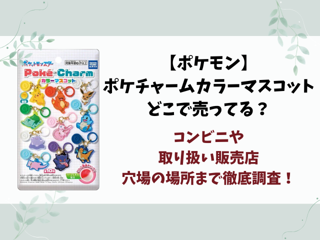 【ポケモン】ポケチャームカラーマスコットはどこで売ってる？コンビニ・販売店や穴場を徹底調査！