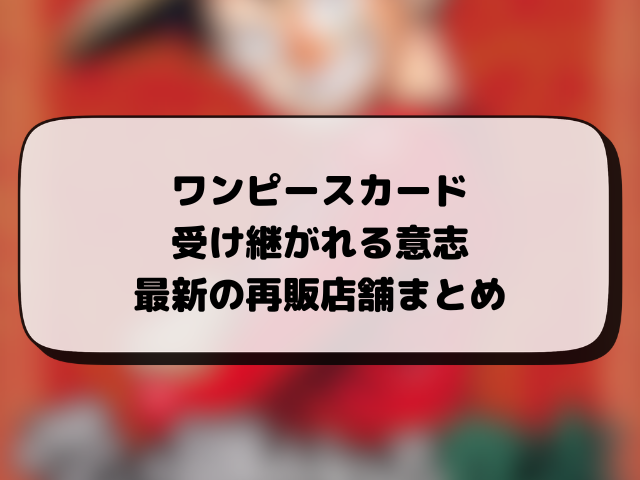 【ワンピース】受け継がれる意志の再販はいつ？コンビニや在庫あり店舗まとめ